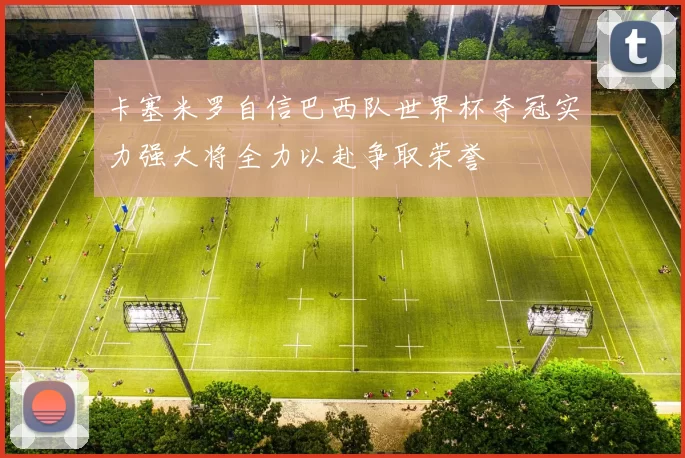 卡塞米罗自信巴西队世界杯夺冠实力强大将全力以赴争取荣誉