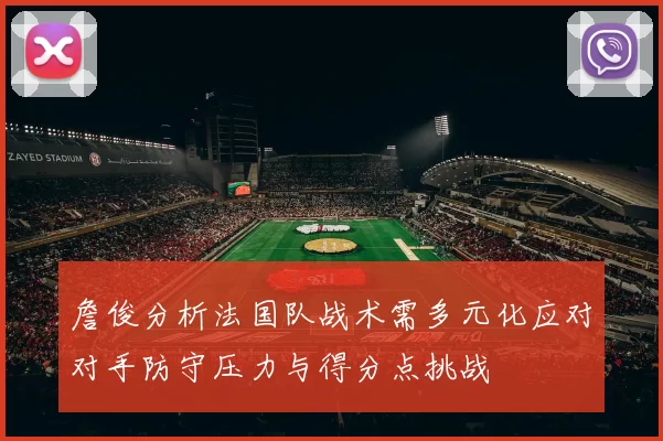 詹俊分析法国队战术需多元化应对对手防守压力与得分点挑战