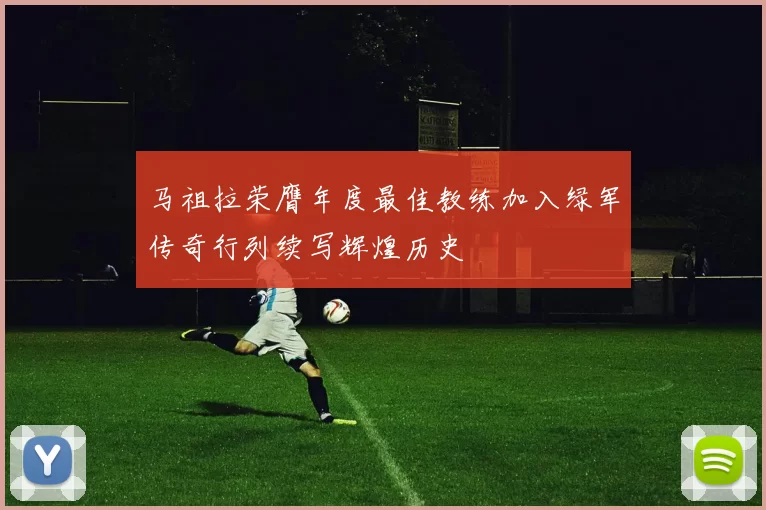 马祖拉荣膺年度最佳教练加入绿军传奇行列续写辉煌历史