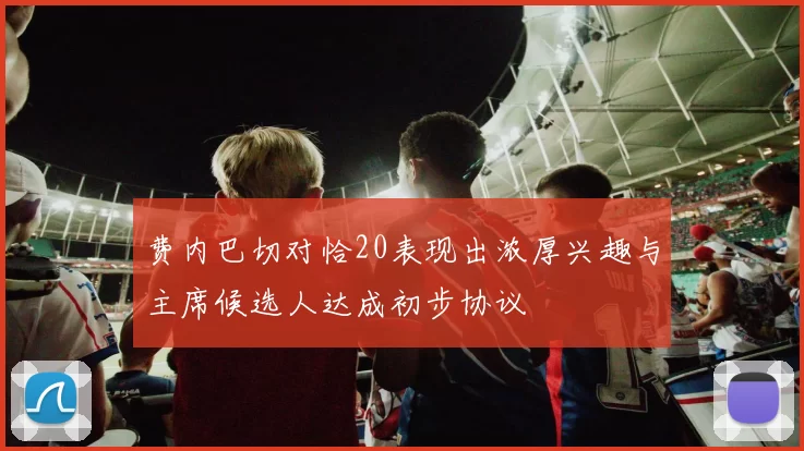费内巴切对恰20表现出浓厚兴趣与主席候选人达成初步协议