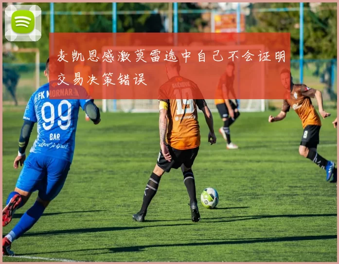 麦凯恩感激莫雷选中自己不会证明交易决策错误