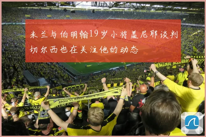 米兰与伯明翰19岁小将盖尼耶谈判切尔西也在关注他的动态